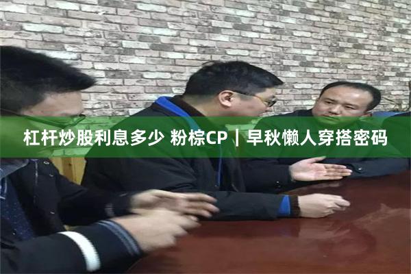 杠杆炒股利息多少 粉棕CP｜早秋懒人穿搭密码