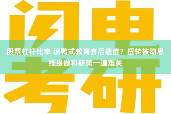 股票杠杆比率 填鸭式教育有后遗症？扭转被动思维是做科研第一道难关