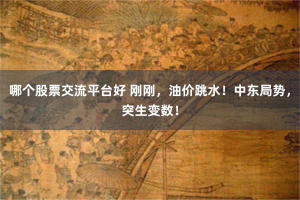 哪个股票交流平台好 刚刚，油价跳水！中东局势，突生变数！