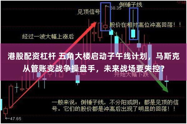 港股配资杠杆 五角大楼启动子午线计划，马斯克从管账变战争操盘手，未来战场要失控？