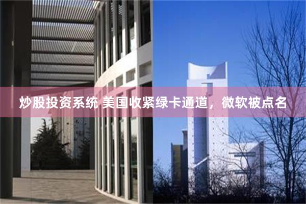 炒股投资系统 美国收紧绿卡通道，微软被点名