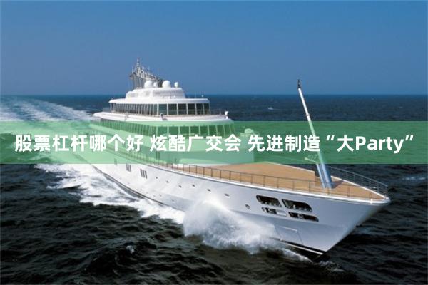 股票杠杆哪个好 炫酷广交会 先进制造“大Party”