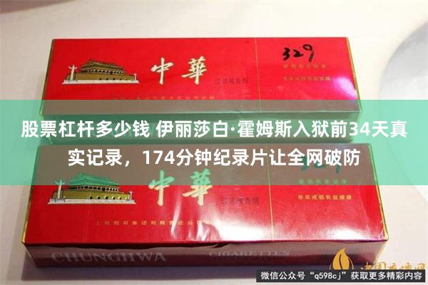 股票杠杆多少钱 伊丽莎白·霍姆斯入狱前34天真实记录,174分钟纪录片让全网破防
